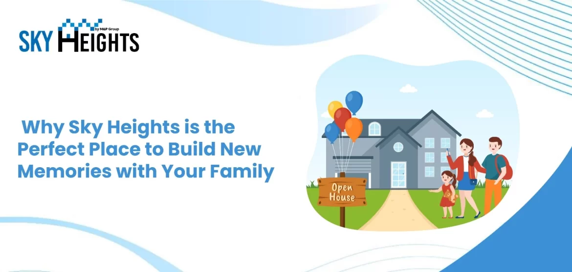 Why Sky Heights is the Perfect Place to Build New Memories with Your Family